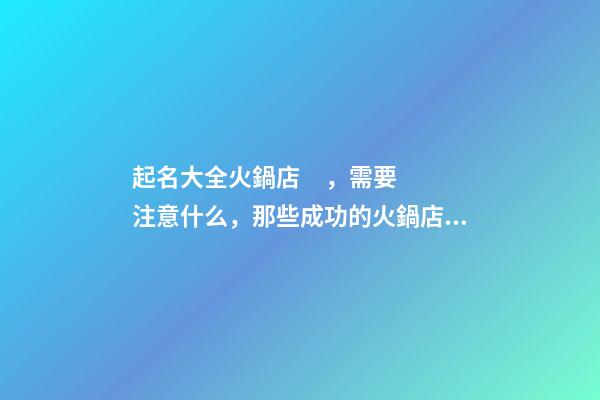 起名大全火鍋店，需要注意什么，那些成功的火鍋店案例名字有什么共同點